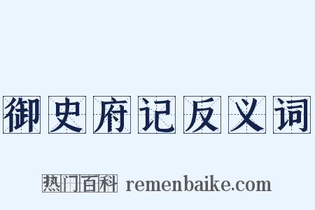 御史府记反义词是什么意思的图片